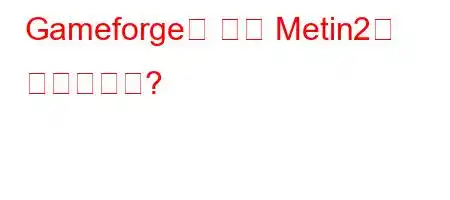 Gameforge는 언제 Metin2를 얻었습니까?